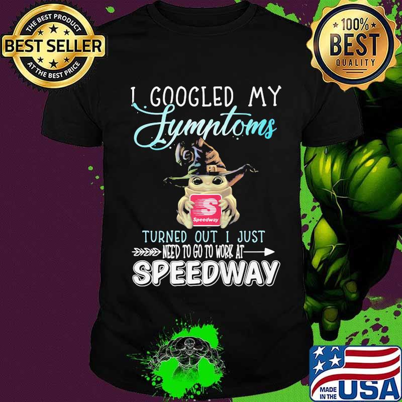 Baby yoda witch i googled my symptoms turned out i just need to go to work at speedway shirt