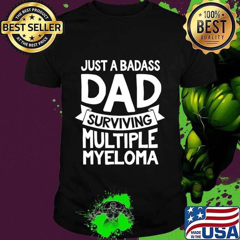 Badass Dad Surviving Multiple Myeloma Survivor Quote Funny T-Shirt