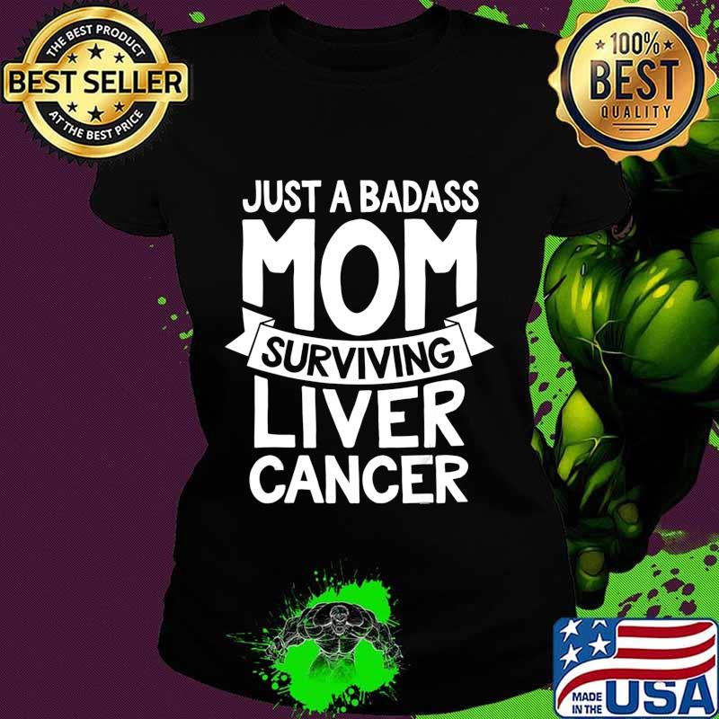 Badass Mom Surviving Liver Cancer Survivor Quote Funny Gift T-Shirt Ladies tee Badass Mom Surviving Liver Cancer Survivor Quote Funny Gift T-Shirt Ladies tee