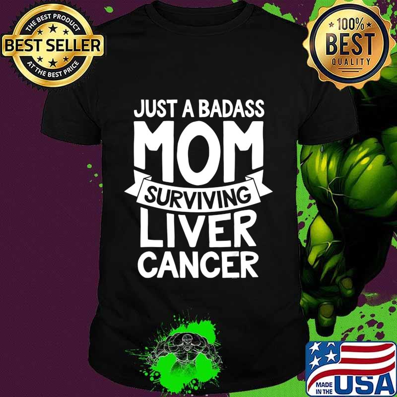 Badass Mom Surviving Liver Cancer Survivor Quote Funny Gift T-Shirt