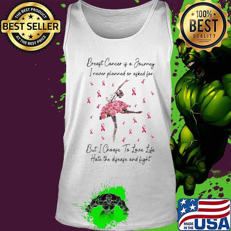 Ballet breast cancer is a journey I never planned of asked for but I choose to love life hate the disease and fight s Tank top Ballet breast cancer is a journey I never planned of asked for but I choose to love life hate the disease and fight s Tank top