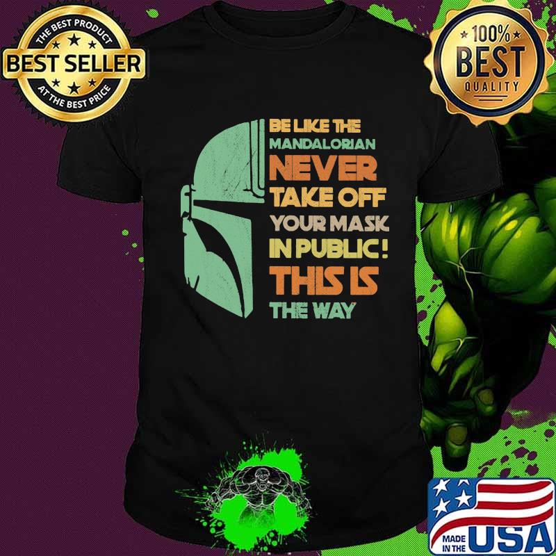 Be like the mandalorian never take off your mask in public this is the way shirt