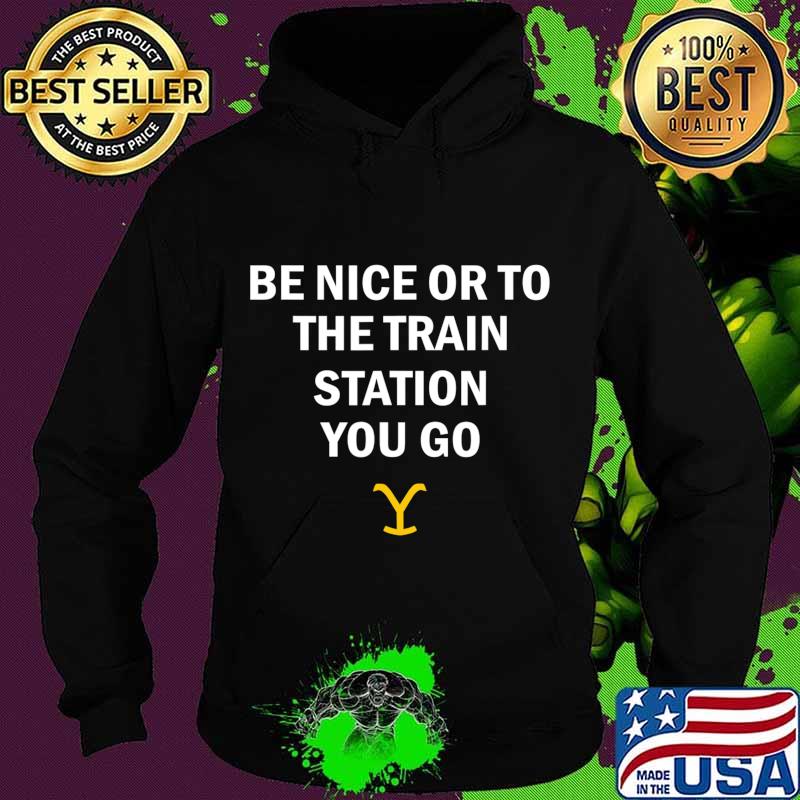 Be Nice Or To The Train Station You Go Yellowstone T-Shirt Hoodie Be Nice Or To The Train Station You Go Yellowstone T-Shirt Hoodie
