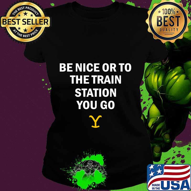 Be Nice Or To The Train Station You Go Yellowstone T-Shirt Ladies tee Be Nice Or To The Train Station You Go Yellowstone T-Shirt Ladies tee