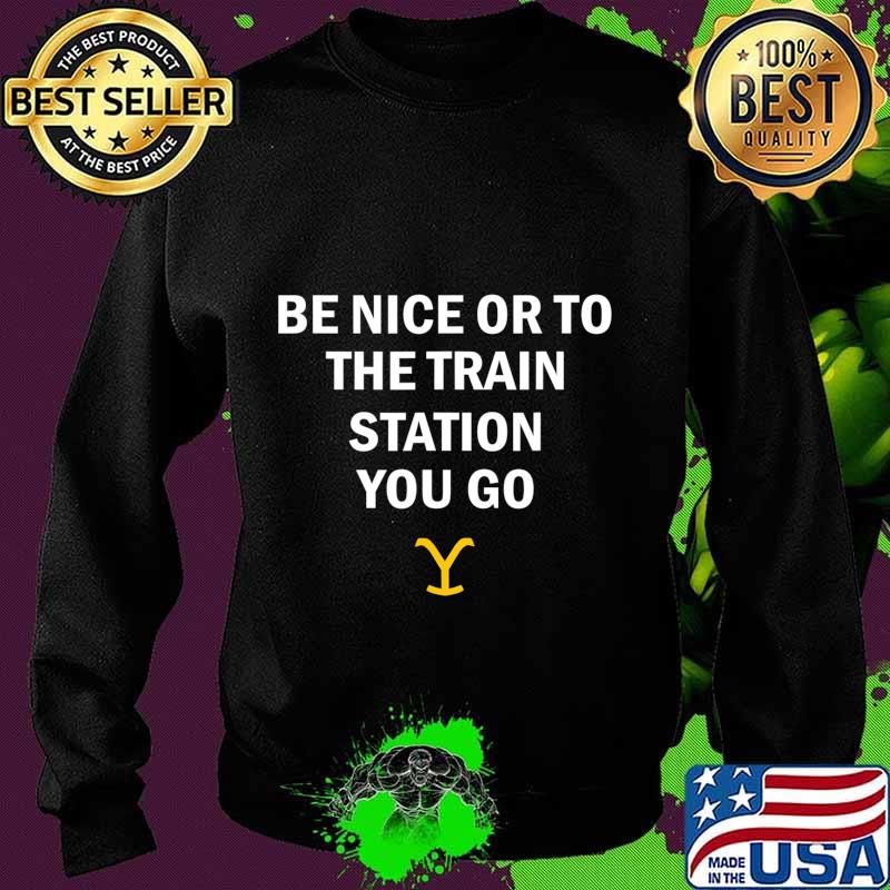 Be Nice Or To The Train Station You Go Yellowstone T-Shirt Sweater Be Nice Or To The Train Station You Go Yellowstone T-Shirt Sweater