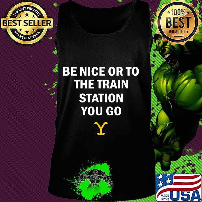 Be Nice Or To The Train Station You Go Yellowstone T-Shirt Tank top Be Nice Or To The Train Station You Go Yellowstone T-Shirt Tank top