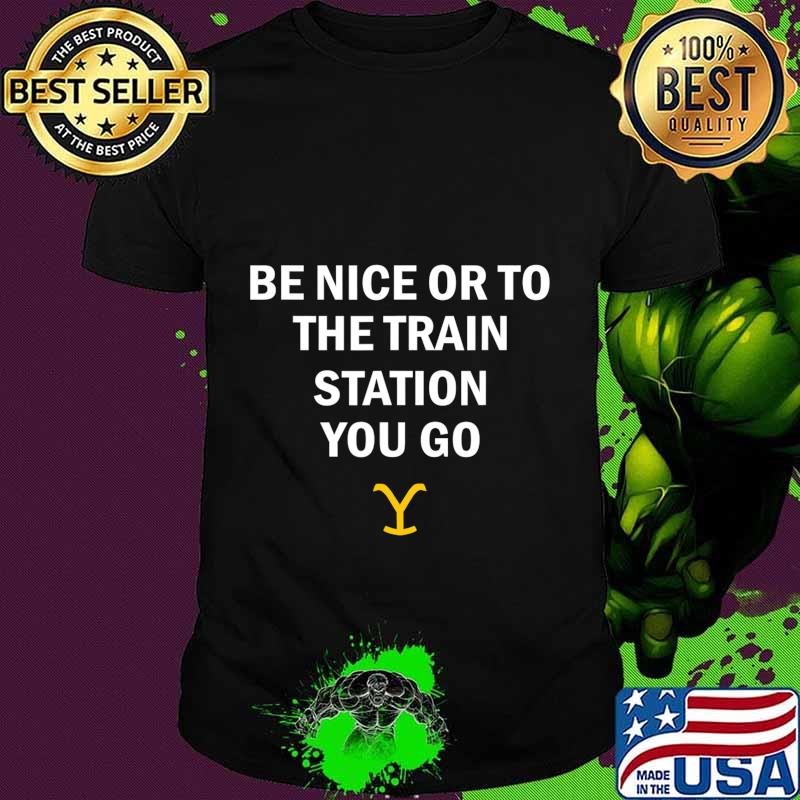 Be Nice Or To The Train Station You Go Yellowstone T-Shirt Be Nice Or To The Train Station You Go Yellowstone T-Shirt