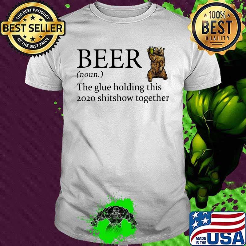 Bear beer noun the glue holding this 2020 shitshow together shirt
