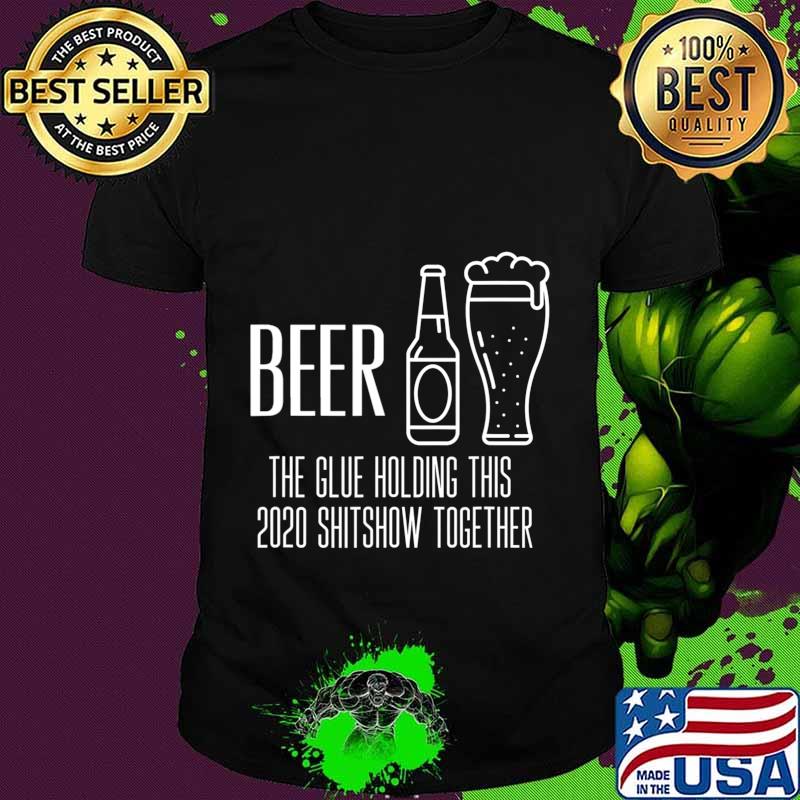Beer - Glue That Holds This 2020 Shitshow Together T-Shirt