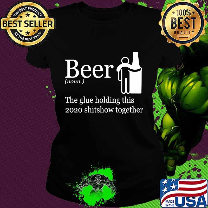 Beer noun the glue holding this 2020 shitshow together s Ladies tee Beer noun the glue holding this 2020 shitshow together s Ladies tee