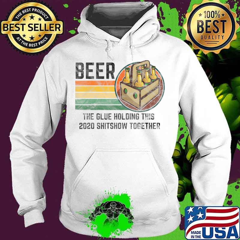 Beer The Glue Holding This 2020 Shitshow Together Liquor T-Shirt Hoodie Beer The Glue Holding This 2020 Shitshow Together Liquor T-Shirt Hoodie