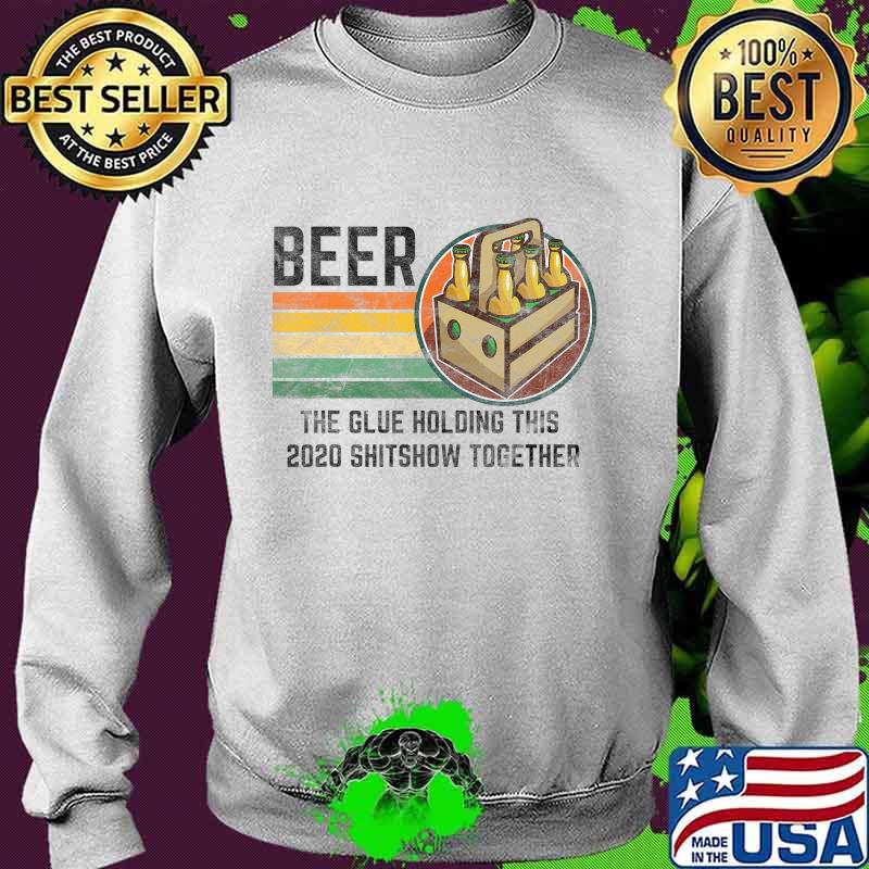 Beer The Glue Holding This 2020 Shitshow Together Liquor T-Shirt Sweater Beer The Glue Holding This 2020 Shitshow Together Liquor T-Shirt Sweater