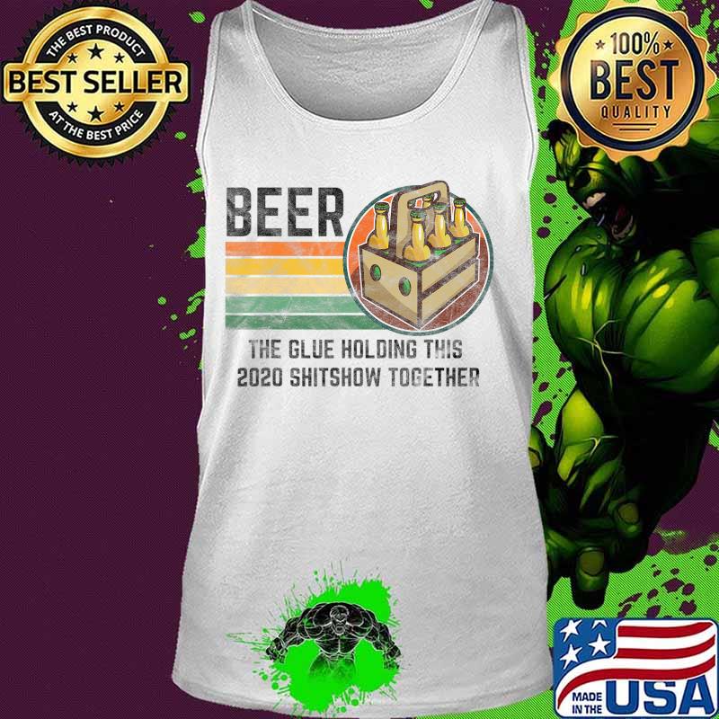 Beer The Glue Holding This 2020 Shitshow Together Liquor T-Shirt Tank top Beer The Glue Holding This 2020 Shitshow Together Liquor T-Shirt Tank top