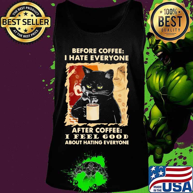 Before coffee I hate everybody after coffee I feel good about hating everyone s Tank top Before coffee I hate everybody after coffee I feel good about hating everyone s Tank top