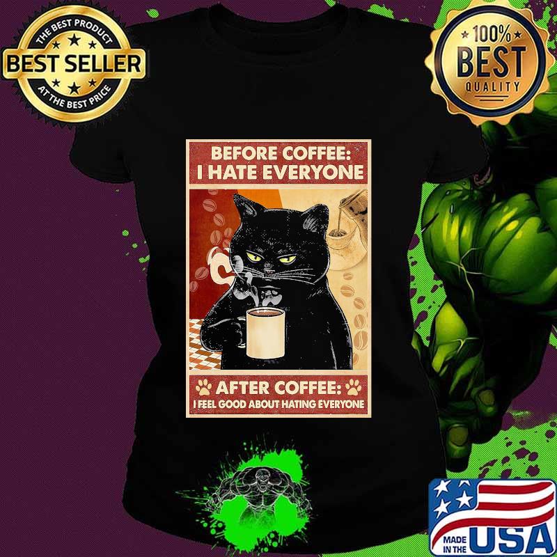 Before Coffee I Hate Everyone Cat With Coffee After Coffee I Feel Good About Hating Everyone Black Cat Shirt Ladies tee Before Coffee I Hate Everyone Cat With Coffee After Coffee I Feel Good About Hating Everyone Black Cat Shirt Ladies tee