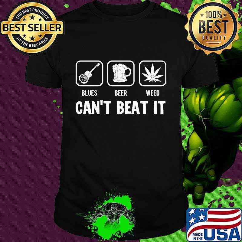 BLUES BEER WEED CAN'T BEAT IT SHIRT