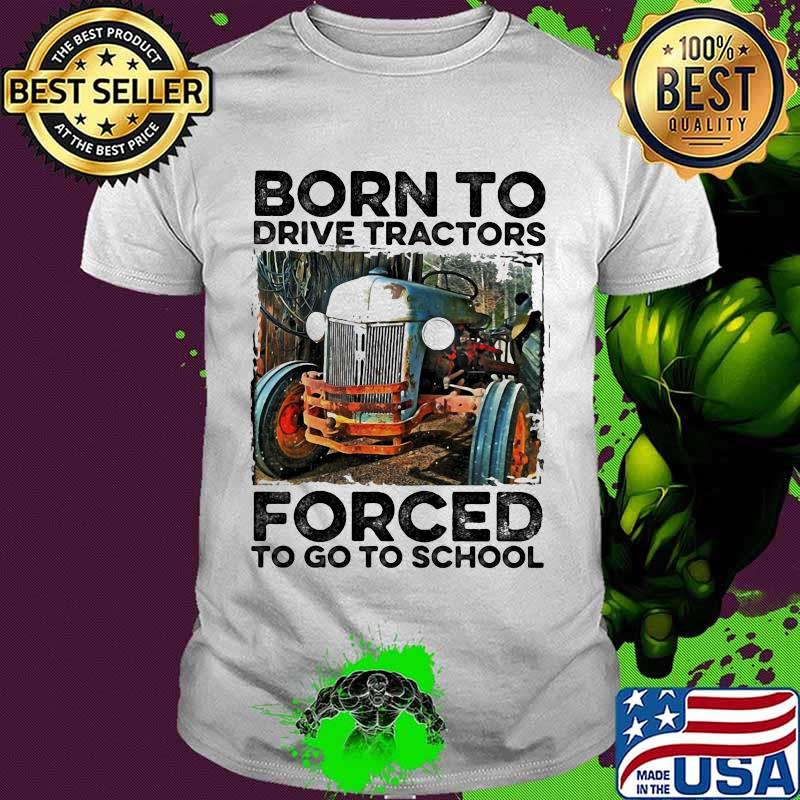 Born to drive tractors forced to go to school art shirt
