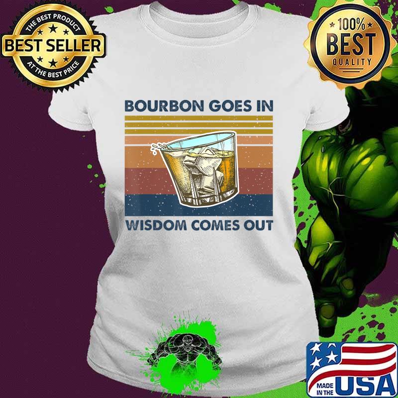 Bourbon Goes In Wisdom Comes Out Vintage Funny Gift T-Shirt Ladies tee Bourbon Goes In Wisdom Comes Out Vintage Funny Gift T-Shirt Ladies tee