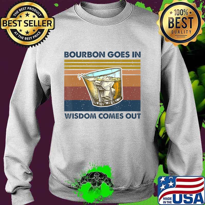 Bourbon Goes In Wisdom Comes Out Vintage Funny Gift T-Shirt Sweater Bourbon Goes In Wisdom Comes Out Vintage Funny Gift T-Shirt Sweater
