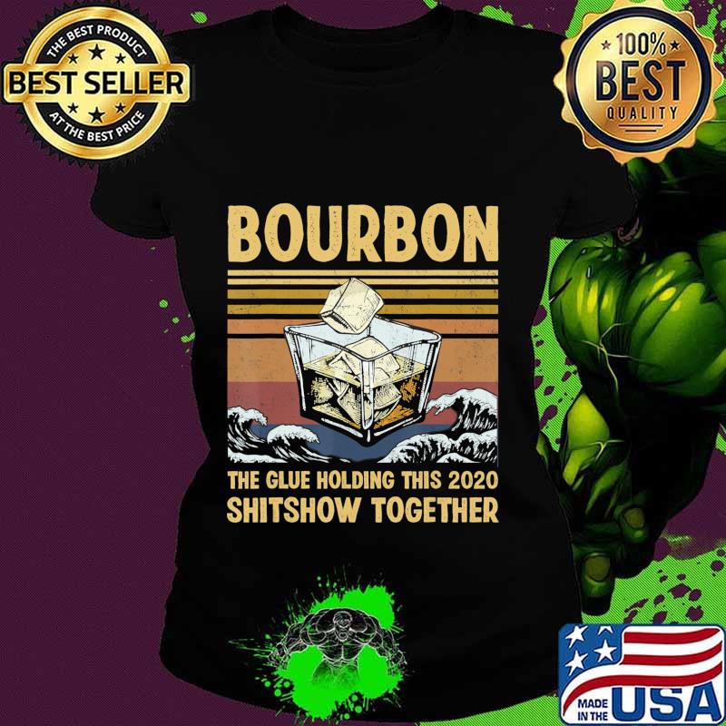Bourbon Liquor The Glue Holding This 2020 Shitshow Together T-Shirt Ladies tee Bourbon Liquor The Glue Holding This 2020 Shitshow Together T-Shirt Ladies tee