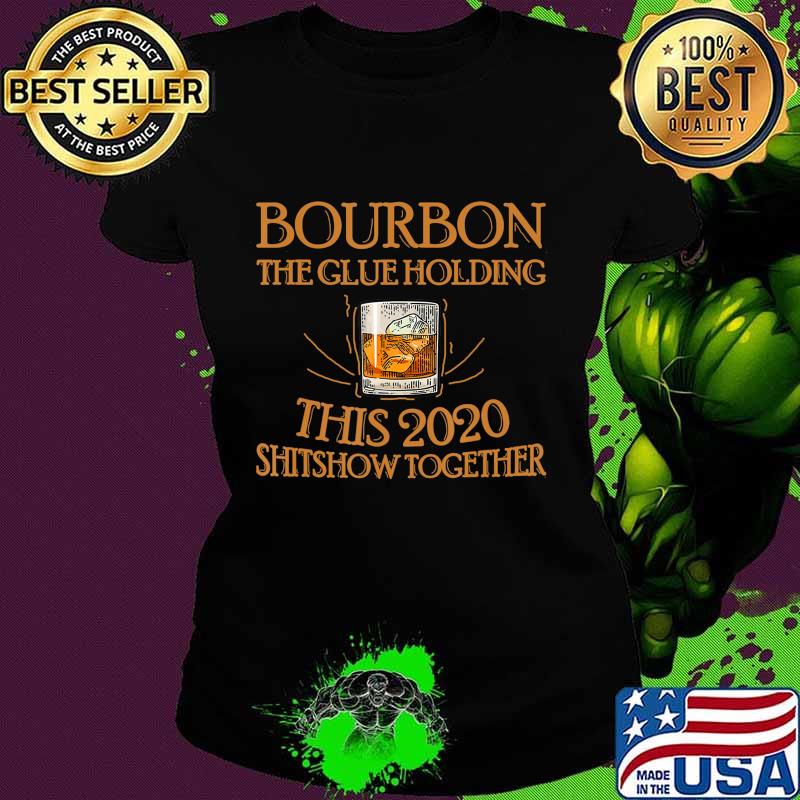Bourbon Liquor The Glues Holding This 2020 Shitshow Together T-Shirt Ladies tee Bourbon Liquor The Glues Holding This 2020 Shitshow Together T-Shirt Ladies tee