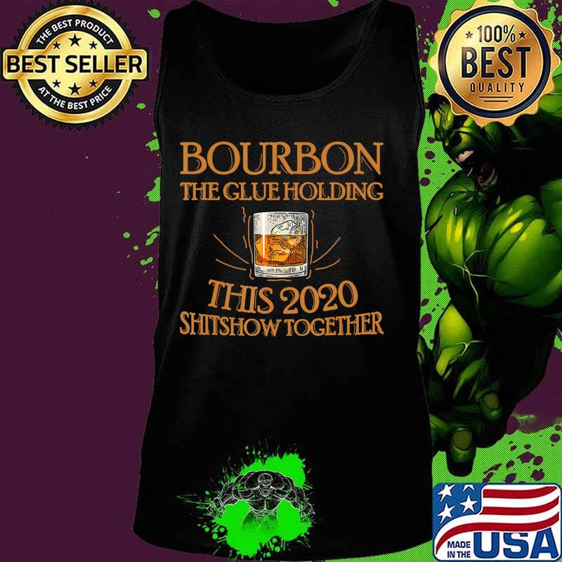 Bourbon Liquor The Glues Holding This 2020 Shitshow Together T-Shirt Tank top Bourbon Liquor The Glues Holding This 2020 Shitshow Together T-Shirt Tank top