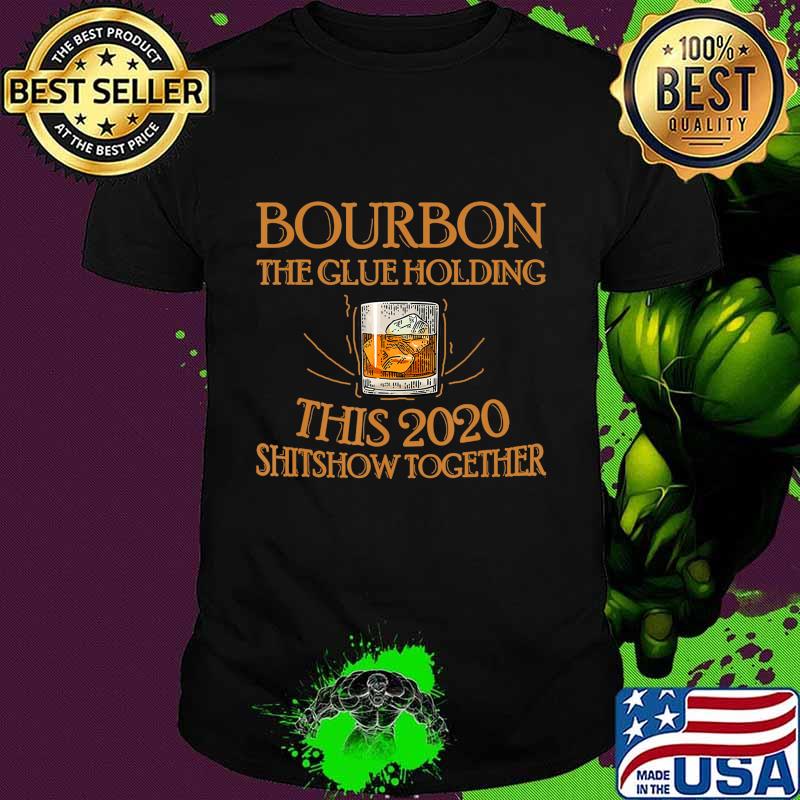 Bourbon Liquor The Glues Holding This 2020 Shitshow Together T-Shirt