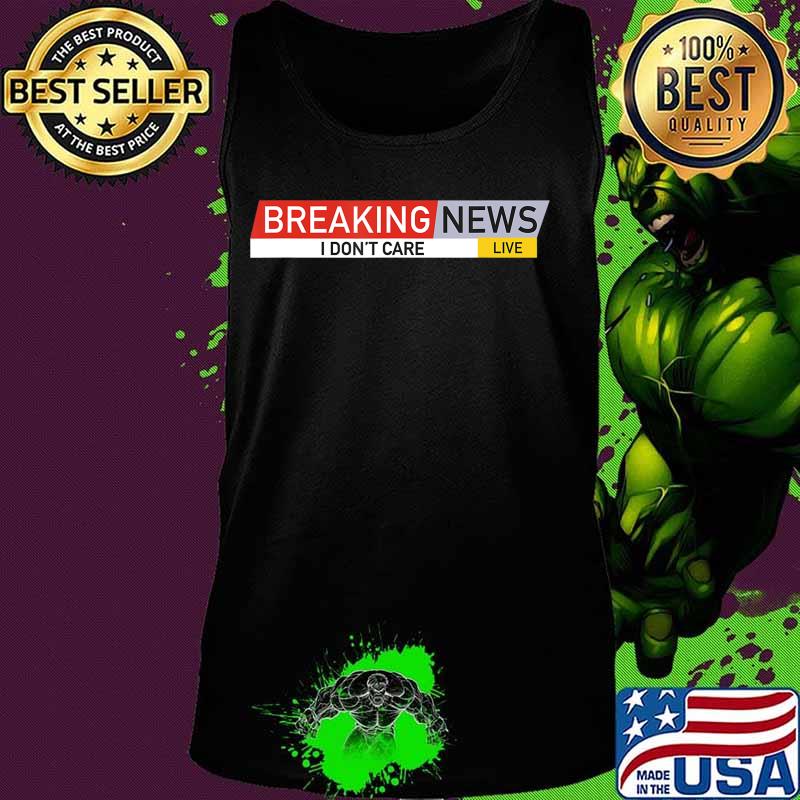 Breaking News I Don't Care T-Shirt Tank top Breaking News I Don't Care T-Shirt Tank top