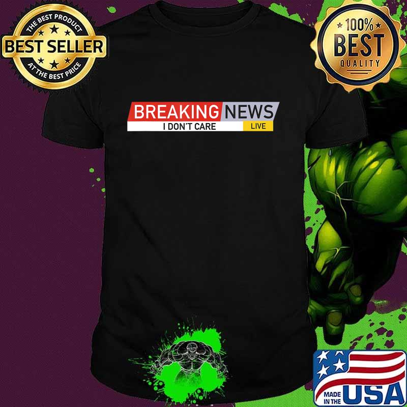 Breaking News I Don't Care T-Shirt