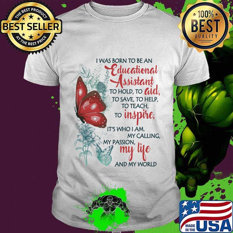 Butterfly I Was Born To Be A Educational Assistant To Hold To Aid To Save To Help To Teach To Inspire It's Who I Am My Calling My Passion My Life And My World Shirt