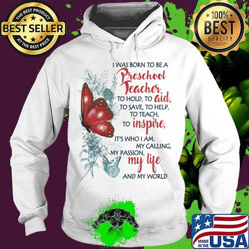 Butterfly I Was Born To Be A Preschool Teacher To Hold To Aid To Save To Help To Teach To Inspire It's Who I Am My Calling My Passion My Life And My World Shirt Hoodie Butterfly I Was Born To Be A Preschool Teacher To Hold To Aid To Save To Help To Teach To Inspire It's Who I Am My Calling My Passion My Life And My World Shirt Hoodie