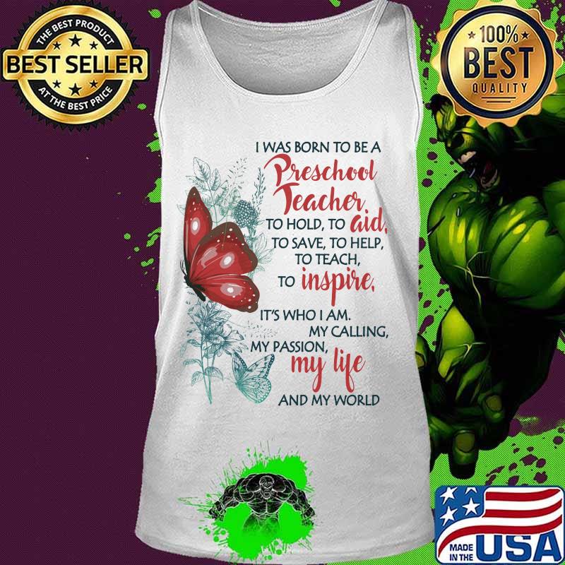 Butterfly I Was Born To Be A Preschool Teacher To Hold To Aid To Save To Help To Teach To Inspire It's Who I Am My Calling My Passion My Life And My World Shirt Tank top Butterfly I Was Born To Be A Preschool Teacher To Hold To Aid To Save To Help To Teach To Inspire It's Who I Am My Calling My Passion My Life And My World Shirt Tank top