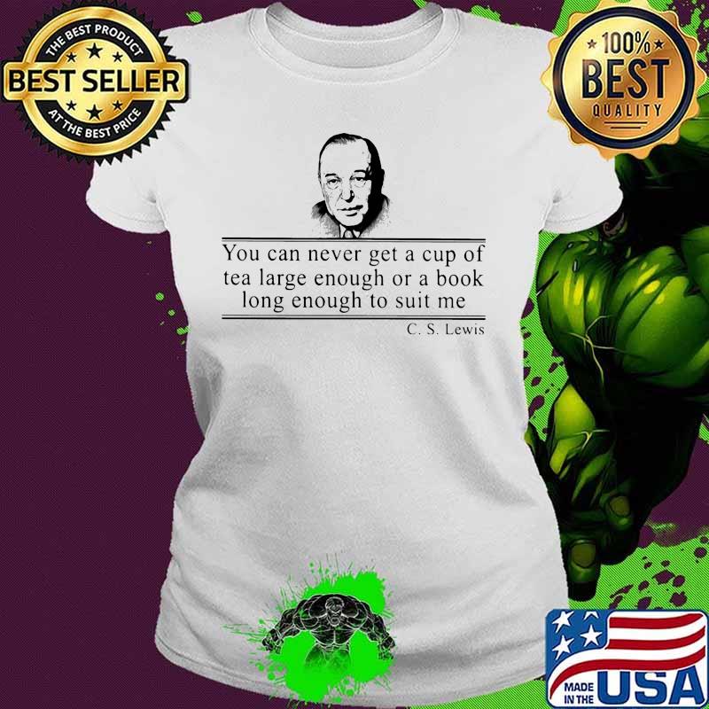 C.s. lewis you can never get a cup of tea large enough for a book long enough to suit me s Ladies tee C.s. lewis you can never get a cup of tea large enough for a book long enough to suit me s Ladies tee