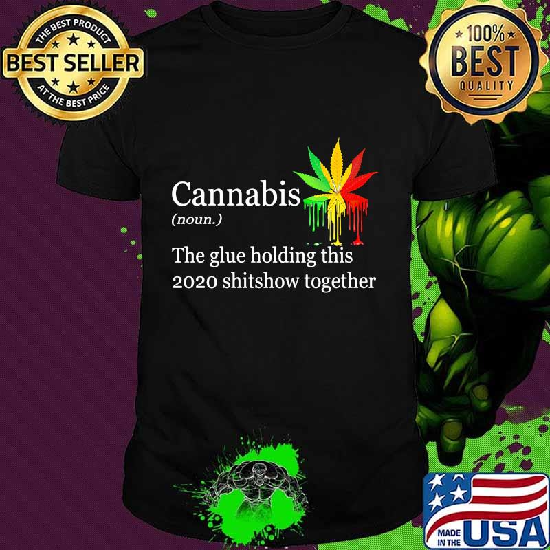 Cannabis the glue holding this shitshow together shirt