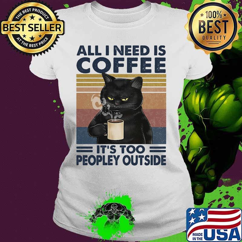 Cat all i need is coffee and my cat it is too peopley outside vintage retro s Ladies tee Cat all i need is coffee and my cat it is too peopley outside vintage retro s Ladies tee