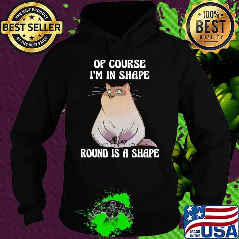 Cat Of course I'm in shape round is a shape s Hoodie Cat Of course I'm in shape round is a shape s Hoodie