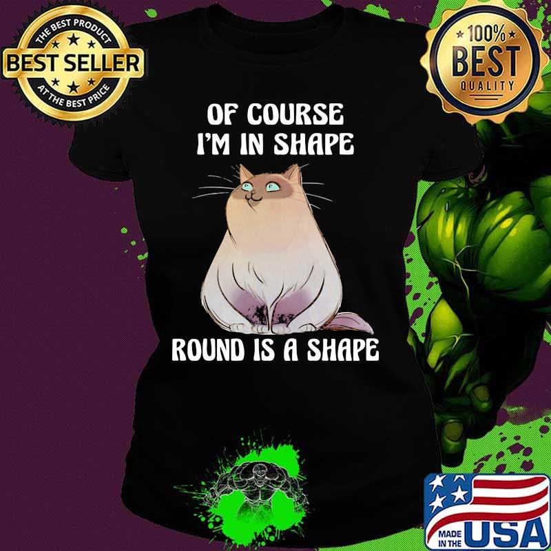 Cat Of course I'm in shape round is a shape s Ladies tee Cat Of course I'm in shape round is a shape s Ladies tee