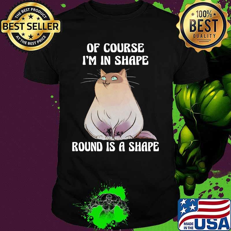 Cat Of course I'm in shape round is a shape shirt Cat Of course I'm in shape round is a shape shirt