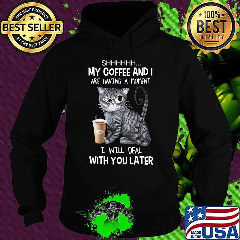 Cat shhh my coffee and i are having a moment i will deal with you later s Hoodie Cat shhh my coffee and i are having a moment i will deal with you later s Hoodie