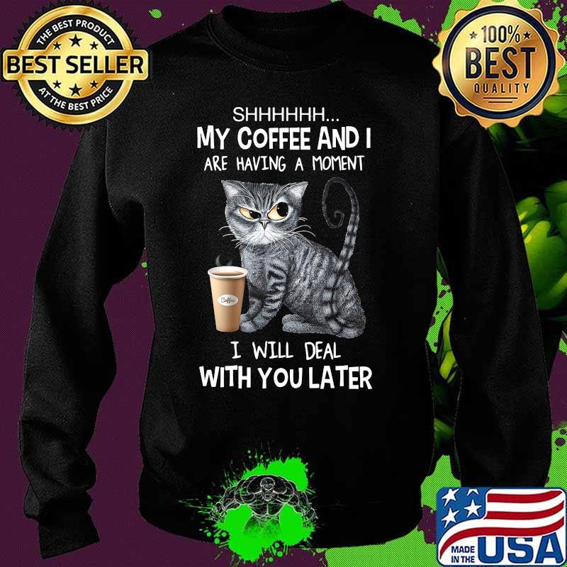 Cat shhh my coffee and i are having a moment i will deal with you later s Sweater Cat shhh my coffee and i are having a moment i will deal with you later s Sweater