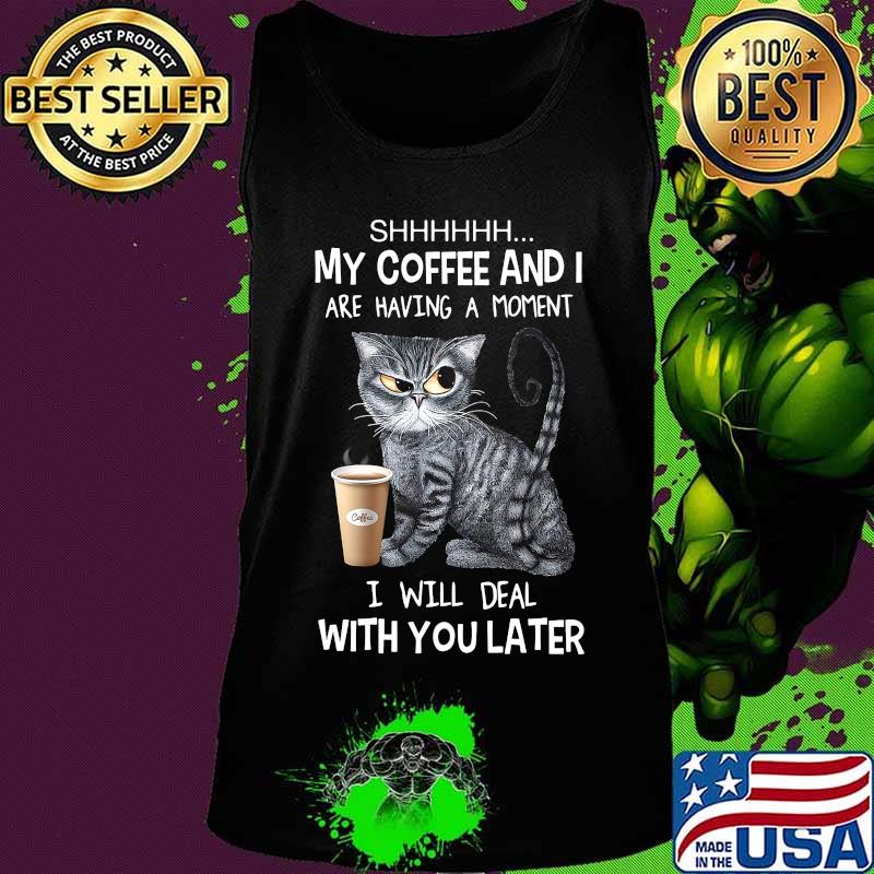 Cat shhh my coffee and i are having a moment i will deal with you later s Tank top Cat shhh my coffee and i are having a moment i will deal with you later s Tank top