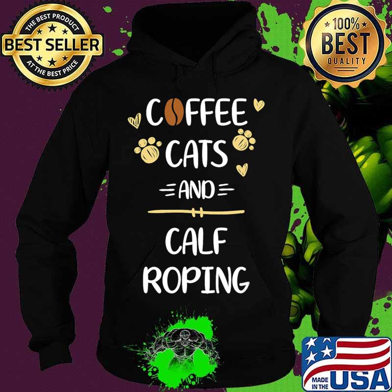 Coffee Cats and Calf Roping Tshirt Roping Rodeo Gift T-Shirt Hoodie Coffee Cats and Calf Roping Tshirt Roping Rodeo Gift T-Shirt Hoodie