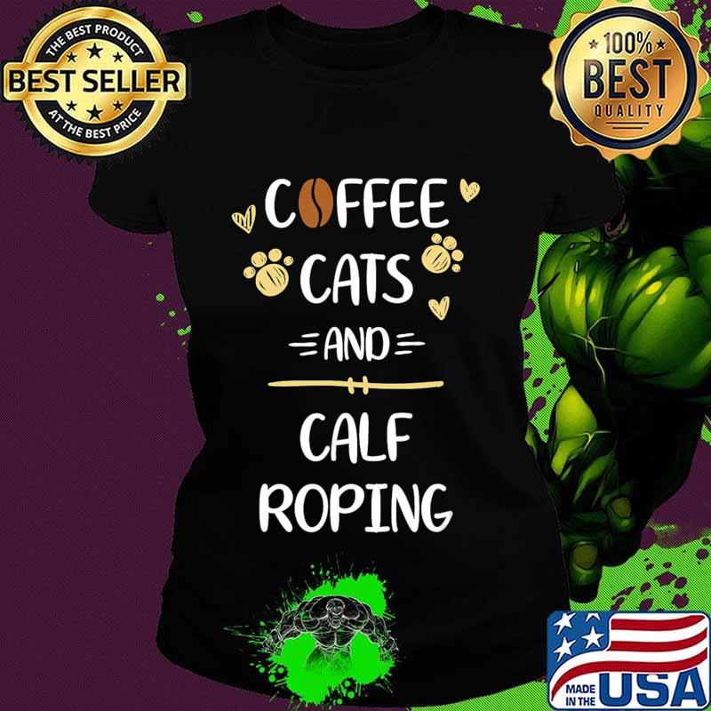 Coffee Cats and Calf Roping Tshirt Roping Rodeo Gift T-Shirt Ladies tee Coffee Cats and Calf Roping Tshirt Roping Rodeo Gift T-Shirt Ladies tee