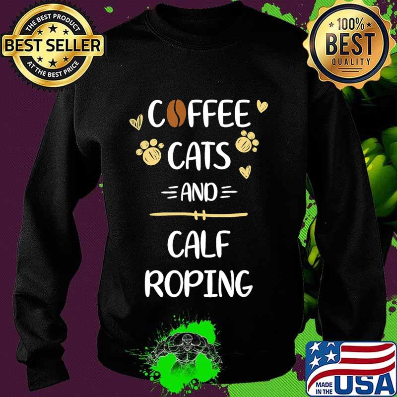 Coffee Cats and Calf Roping Tshirt Roping Rodeo Gift T-Shirt Sweater Coffee Cats and Calf Roping Tshirt Roping Rodeo Gift T-Shirt Sweater