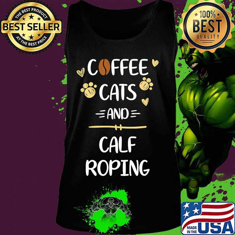 Coffee Cats and Calf Roping Tshirt Roping Rodeo Gift T-Shirt Tank top Coffee Cats and Calf Roping Tshirt Roping Rodeo Gift T-Shirt Tank top