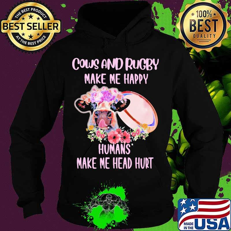 Cows and rugby make me happy humans make my head hurt flowers s Hoodie Cows and rugby make me happy humans make my head hurt flowers s Hoodie
