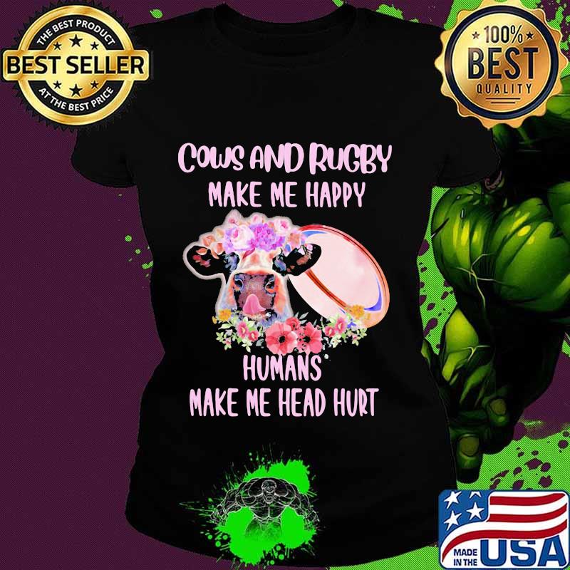 Cows and rugby make me happy humans make my head hurt flowers s Ladies tee Cows and rugby make me happy humans make my head hurt flowers s Ladies tee