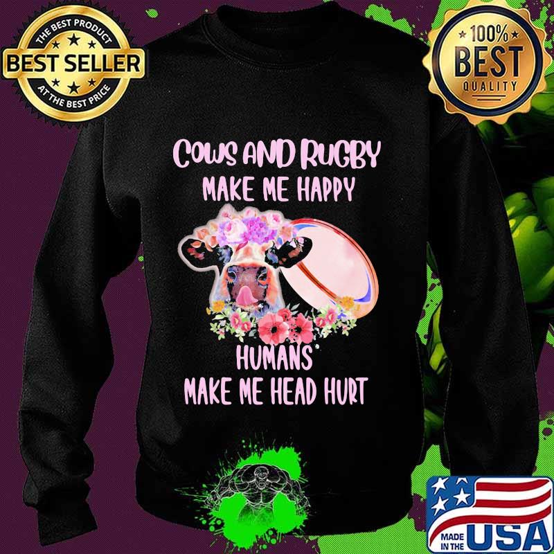 Cows and rugby make me happy humans make my head hurt flowers s Sweater Cows and rugby make me happy humans make my head hurt flowers s Sweater