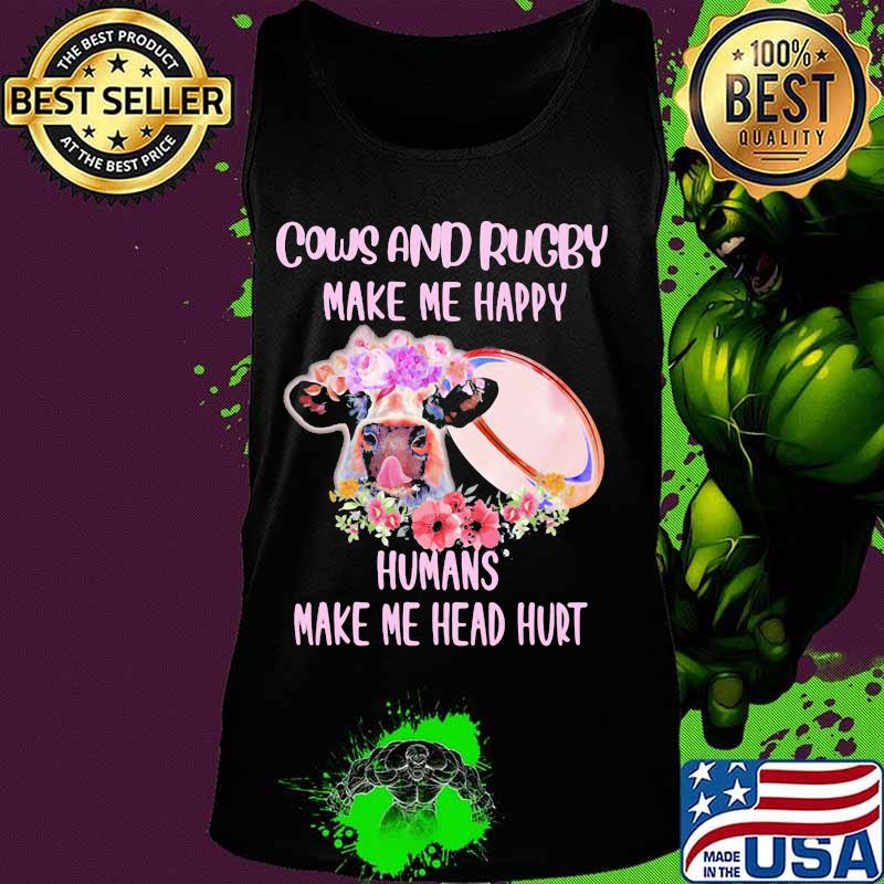 Cows and rugby make me happy humans make my head hurt flowers s Tank top Cows and rugby make me happy humans make my head hurt flowers s Tank top