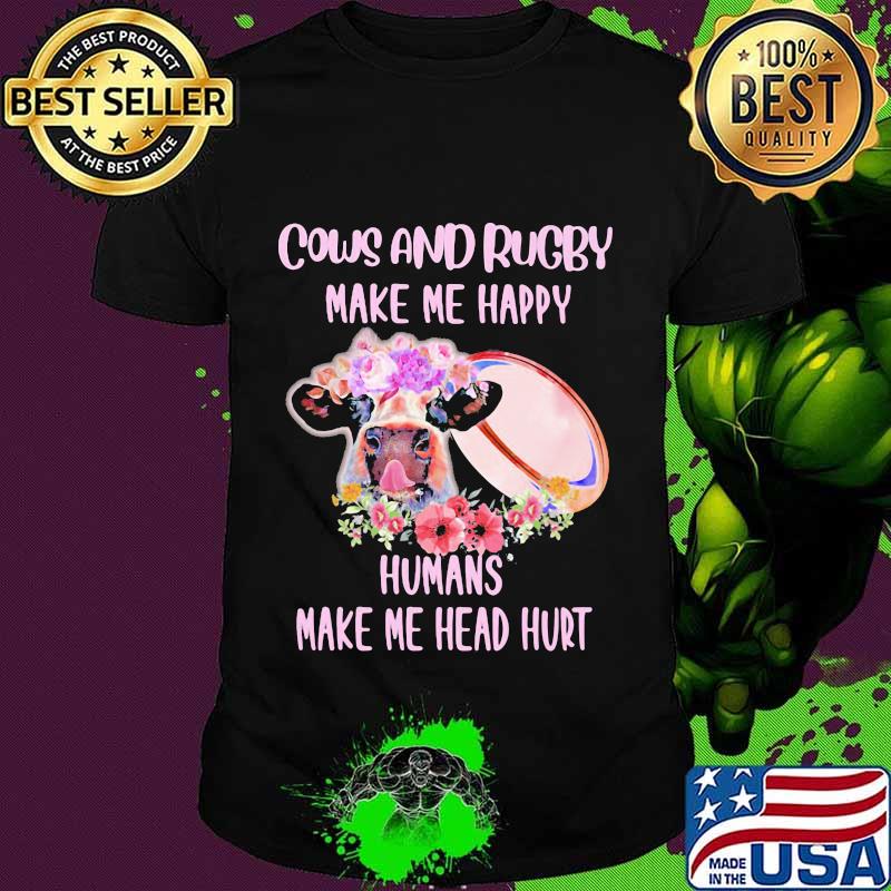 Cows and rugby make me happy humans make my head hurt flowers shirt